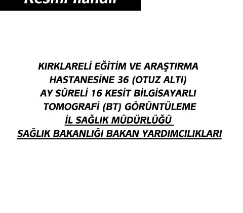 KIRKLARELİ EĞİTİM VE ARAŞTIRMA HASTANESİNE 36 (OTUZ ALTI) AY SÜRELİ 16 KESİT BİLGİSAYARLI TOMOGRAFİ (BT) GÖRÜNTÜLEME İL SAĞLIK MÜDÜRLÜĞÜ SAĞLIK BAKANLIĞI BAKAN YARDIMCILIKLARI