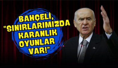 Bahçeli, “Sınırlarımızda Karanlık Oyunlar Var!”