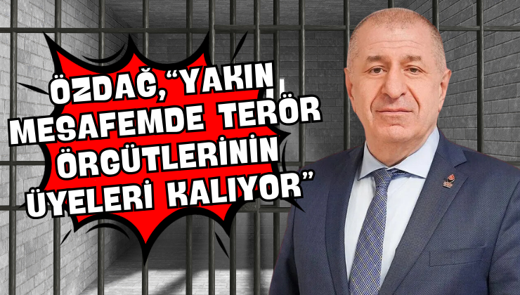 Özdağ, “Yakın Mesafemde Terör Örgütlerinin Üyeleri Kalıyor”