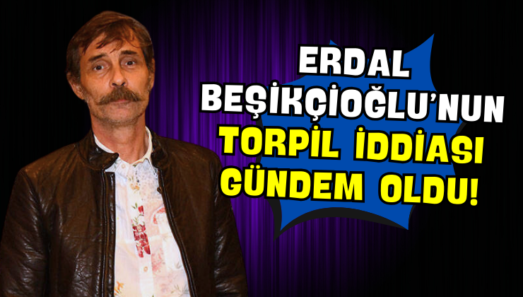 Erdal Beşikçioğlu’nun Torpil İddiası Gündem Oldu!