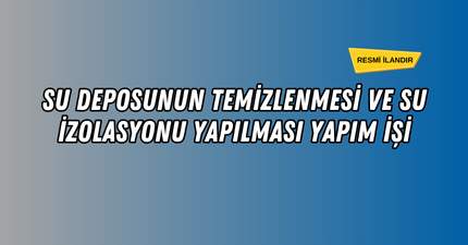 SU DEPOSUNUN TEMİZLENMESİ VE SU İZOLASYONU YAPILMASI YAPIM İŞİ
