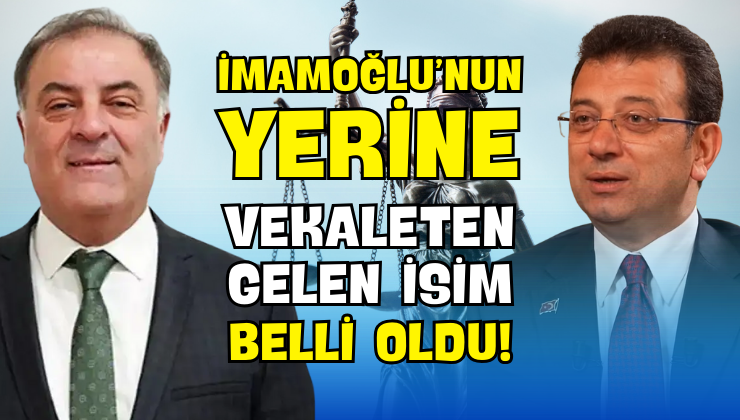 İmamoğlu’nun Yerine Vekaleten Gelen İsim Belli Oldu!