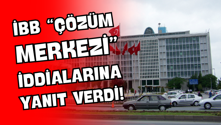 İBB “Çözüm Merkezi” İddialarına Yanıt Verdi!