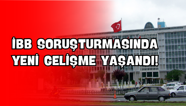 İBB Soruşturmasında Yeni Gelişme Yaşandı!