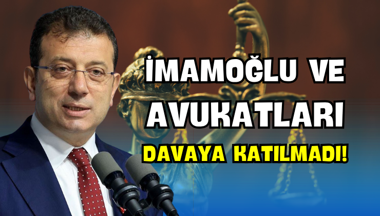 İmamoğlu ve Avukatları Davaya Katılmadı!
