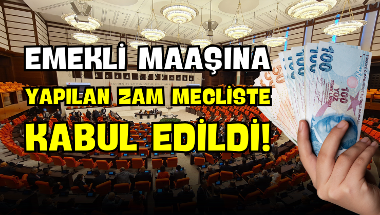 Emekli Maaşına Yapılan Zam Mecliste Kabul Edildi!