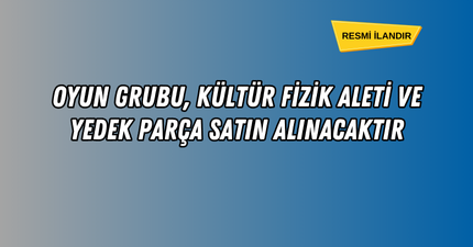 OYUN GRUBU, KÜLTÜR FİZİK ALETİ VE YEDEK PARÇA SATIN ALINACAKTIR