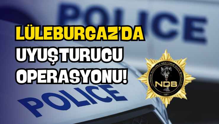 Lüleburgaz’da Uyuşturucu Operasyonu!