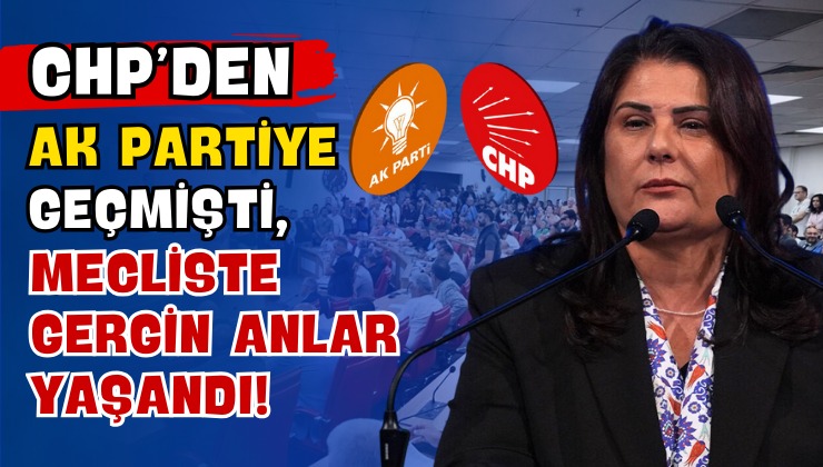 CHP’den AK Partiye Geçmişti, Mecliste Gergin Anlar Yaşandı!