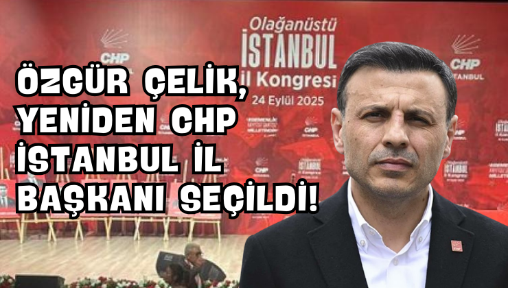 Özgür Çelik, Yeniden CHP İstanbul İl Başkanı Seçildi!