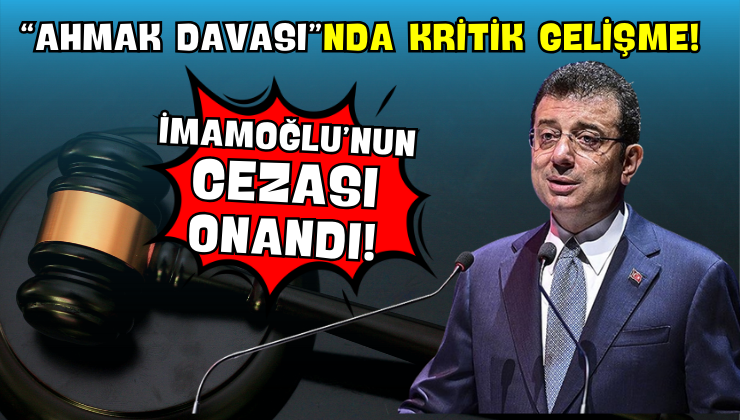“Ahmak Davası”nda Kritik Gelişme! İmamoğlu’nun Cezası Onandı!