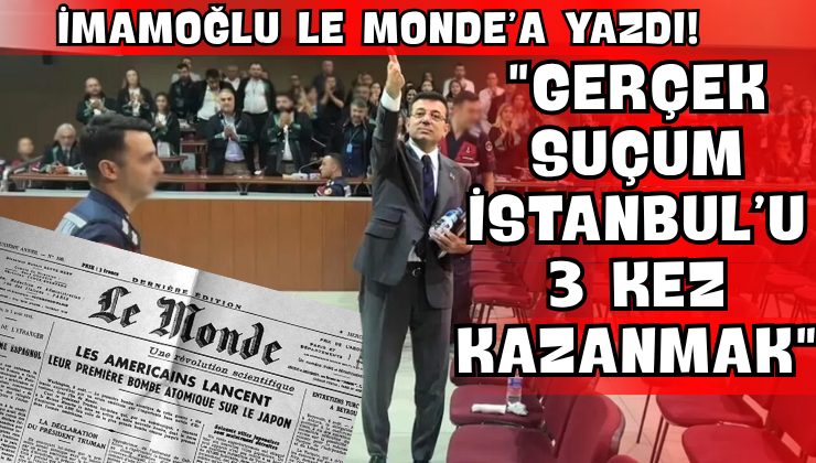 İmamoğlu Le Monde’a Yazdı! “Gerçek Suçum İstanbul’u 3 Kez Kazanmak”