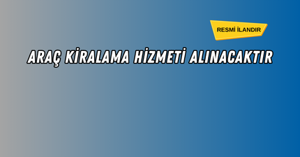 ARAÇ KİRALAMA HİZMETİ ALINACAKTIR