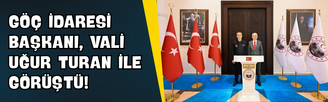 Göç İdaresi Başkanı, Vali Uğur Turan ile Görüştü!