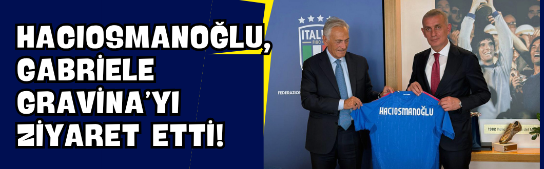 Hacıosmanoğlu, Gabriele Gravina’yı Ziyaret Etti!