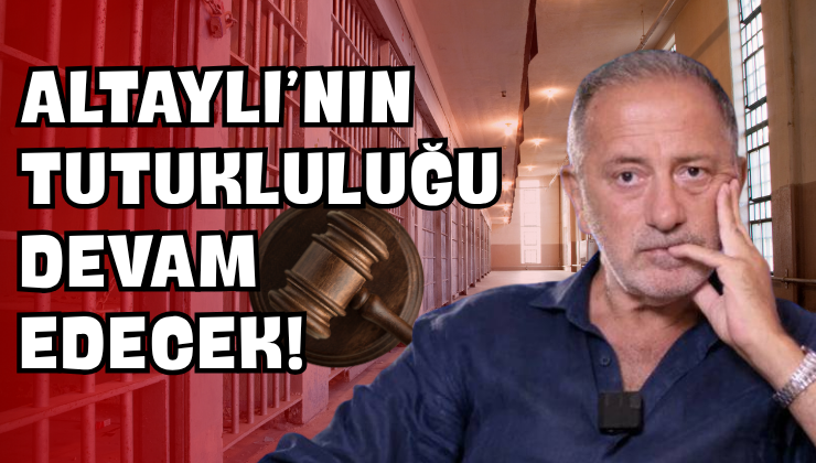 Altaylı’nın Tutukluluğu Devam Edecek!