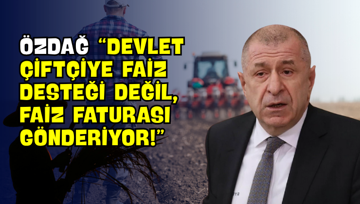 Özdağ “Devlet Çiftçiye Faiz Desteği Değil, Faiz Faturası Gönderiyor!”