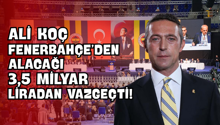 Ali Koç Fenerbahçe’den Alacağı 3,5 Milyar Liradan Vazgeçti!