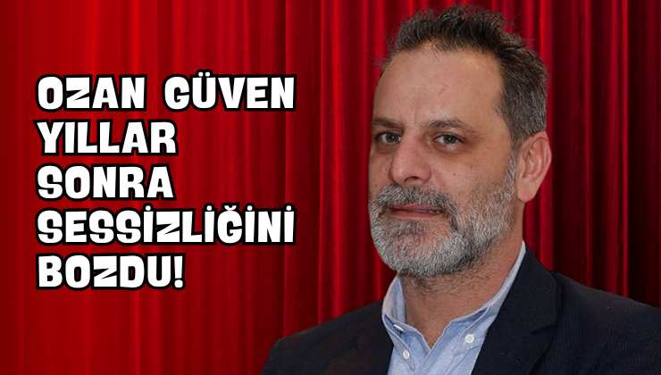 Ozan Güven Yıllar Sonra Sessizliğini Bozdu!
