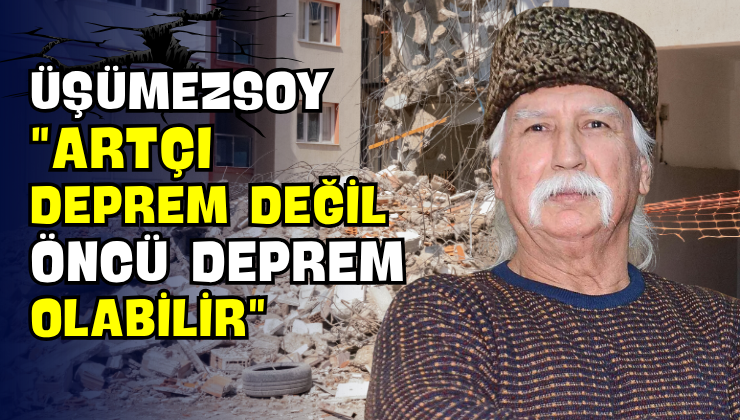 Üşümezsoy “Artçı Deprem Değil Öncü Deprem Olabilir”