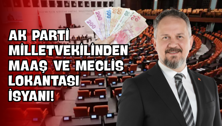 AK Parti Milletvekilinden Maaş ve Meclis Lokantası İsyanı!
