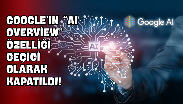 Google’ın “AI Overview” Özelliği Geçici Olarak Kapatıldı!