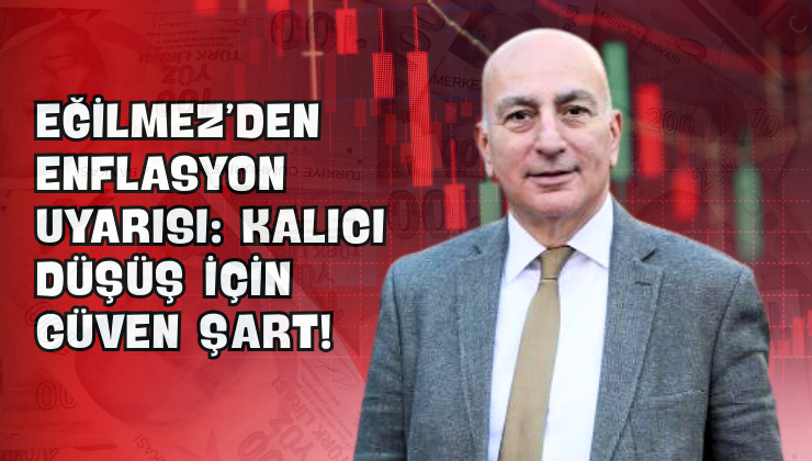 Eğilmez’den Enflasyon Uyarısı: Kalıcı Düşüş İçin Güven Şart!