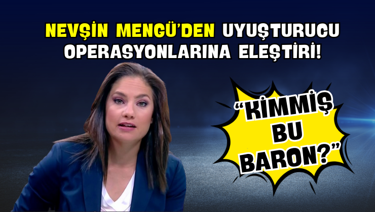 Nevşin Mengü’den Uyuşturucu Operasyonlarına Eleştiri!