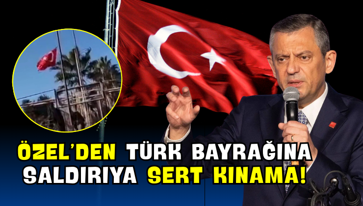 Özel’den Türk bayrağına Saldırıya Sert Kınama!