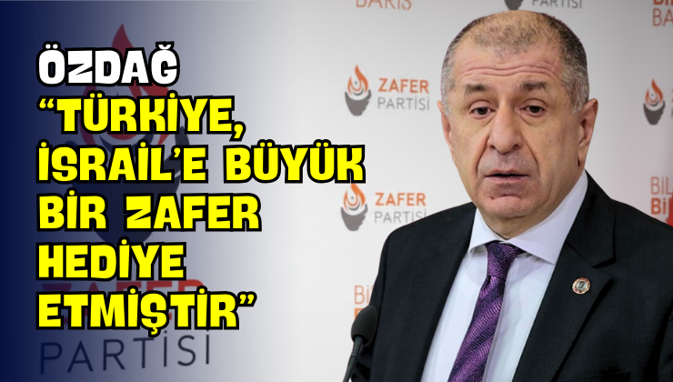 Özdağ “Türkiye, İsrail’e Büyük Bir Zafer Hediye Etmiştir”