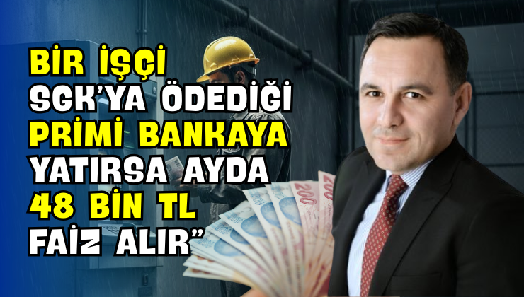 Bir İşçi SGK’ya Ödediği Primi Bankaya Yatırda Ayda 48 Bin TL Faiz Alır”