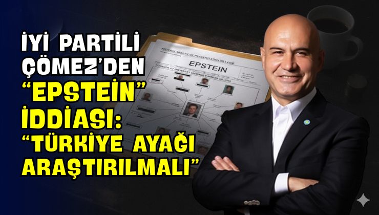 İYİ Partili Çömez’den “Epstein” İddiası: “Türkiye Ayağı Araştırılmalı”