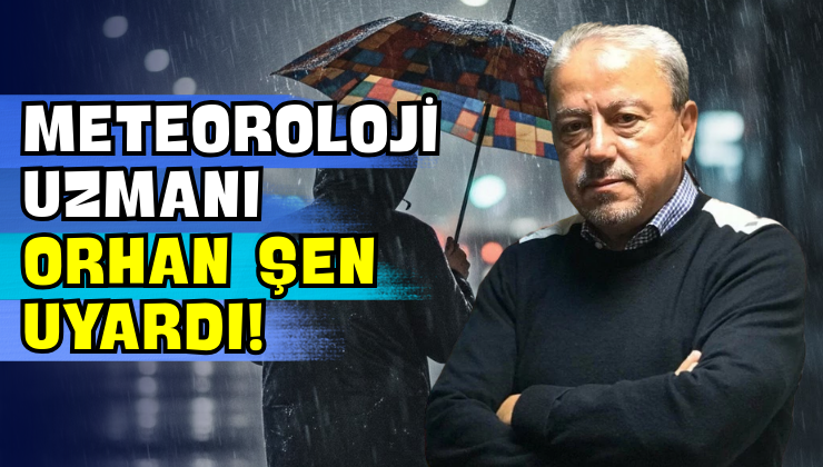 Meteoroloji Uzmanı Orhan Şen Uyardı!