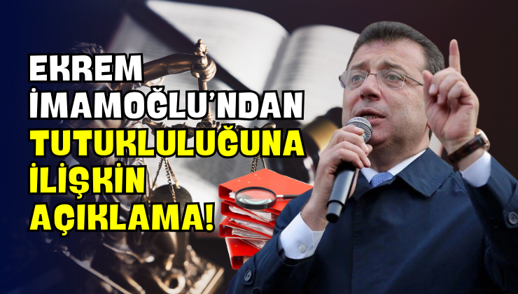 Ekrem İmamoğlu’ndan Tutukluluğuna İlişkin Açıklama!