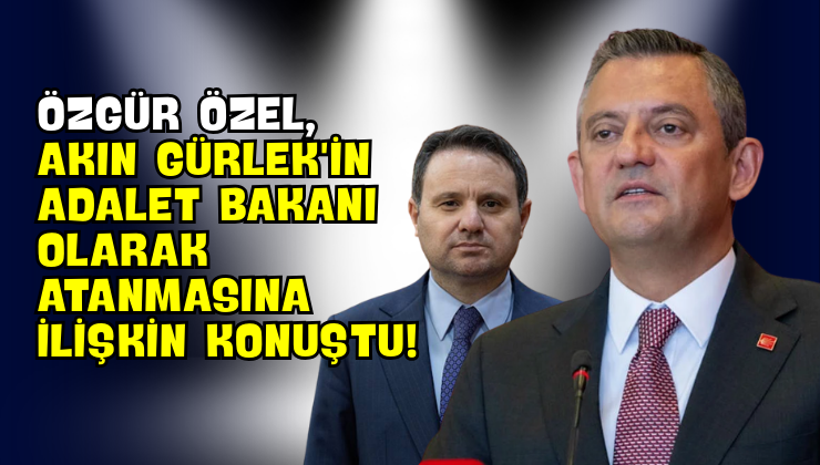 Özgür Özel, Akın Gürlek’in Adalet Bakanı Olarak Atanmasına İlişkin Konuştu!