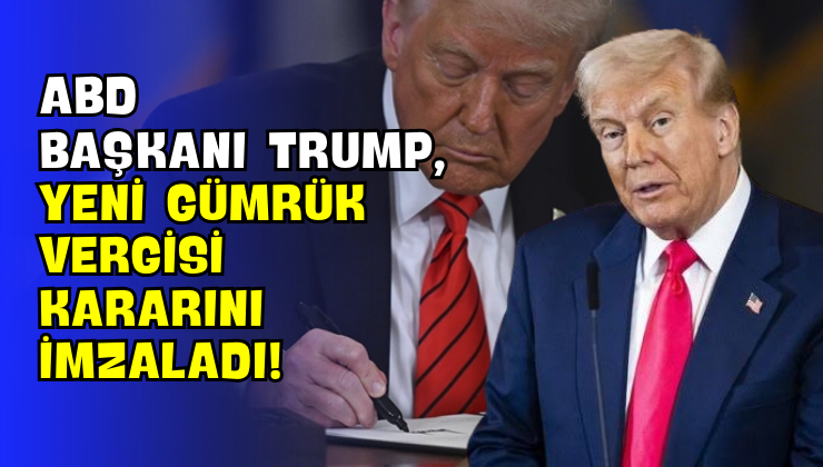 ABD Başkanı Trump, Yeni Gümrük Vergisi Kararını İmzaladı!