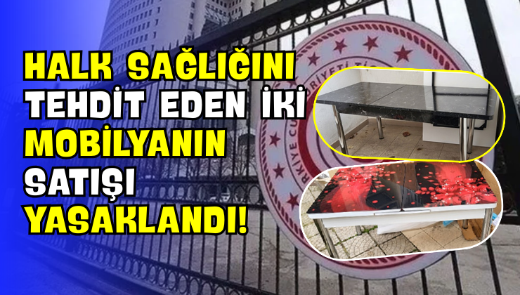 Halk Sağlığını Tehdit Eden İki Mobilyanın Satışı Yasaklandı!