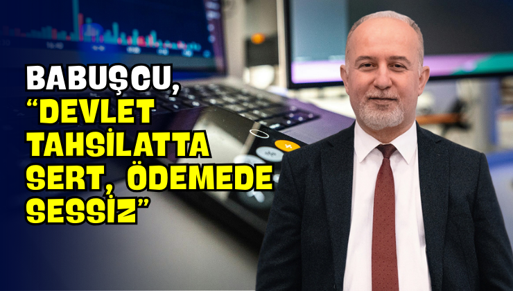 Babuşcu, “Devlet Tahsilatta Sert, Ödemede Sessiz”