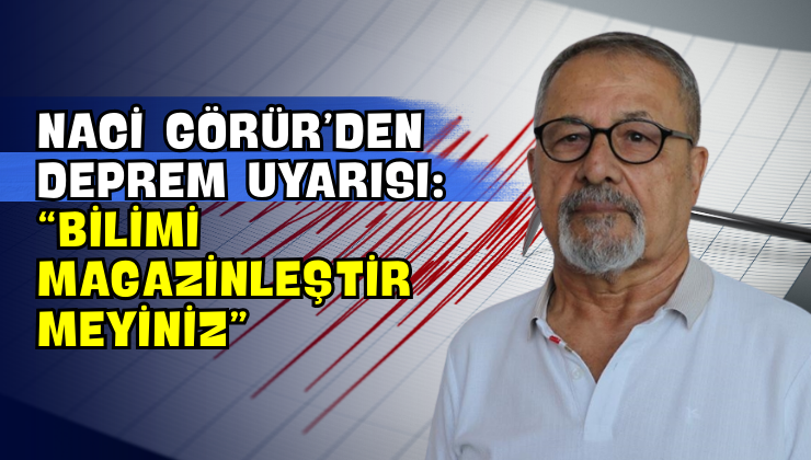 Naci Görür’den Deprem Uyarısı: “Bilimi Magazinleştirmeyiniz”