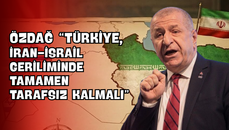 Özdağ “Türkiye, İran-İsrail Geriliminde Tamamen Tarafsız Kalmalı”