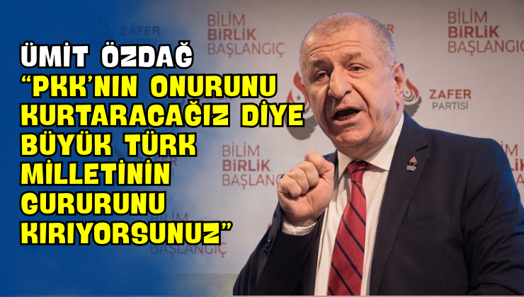 Ümit Özdağ “PKK’nın Onurunu Kurtaracağız Diye Büyük Türk Milletinin Gururunu Kırıyorsunuz”