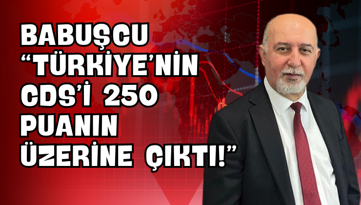 Babuşcu “Türkiye’nin CDS’i 250 Puanın Üzerine Çıktı!”