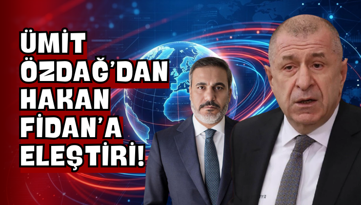 Ümit Özdağ’dan Hakan Fidan’a Eleştiri!