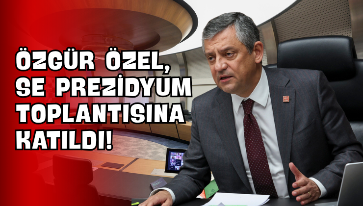 Özgür Özel, SE Prezidyum Toplantısına Katıldı!