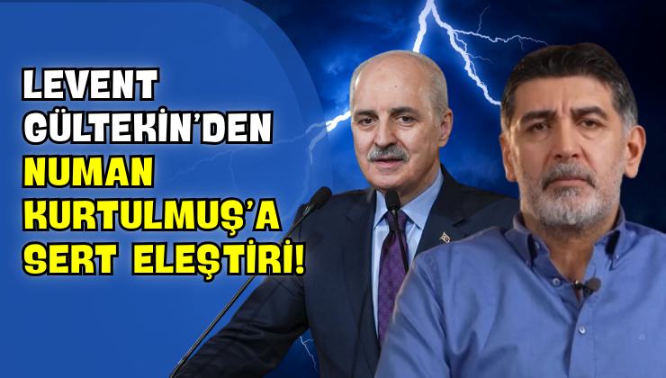 Levent Gültekin’den Numan Kurtulmuş’a Sert Eleştiri!