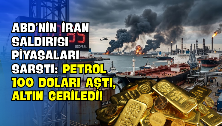 ABD’nin İran saldırısı Piyasaları Sarstı: Petrol 100 Doları Aştı, Altın Geriledi!