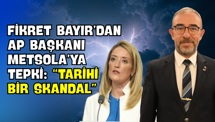 Fikret Bayır’dan AP Başkanı Metsola’ya Tepki: “Tarihi Bir Skandal”