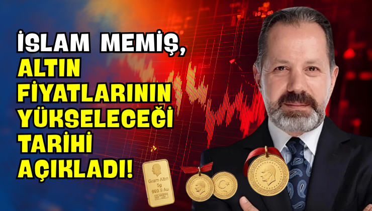 İslam Memiş, Altın Fiyatlarının Yükseleceği Tarihi Açıkladı!