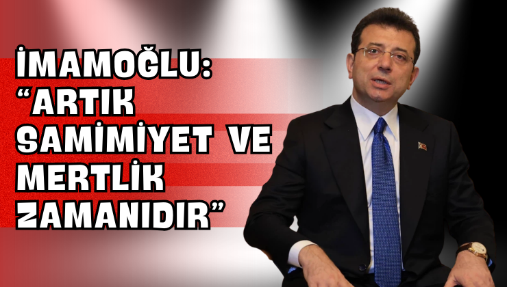 İmamoğlu: “Artık Samimiyet Ve Mertlik Zamanıdır”