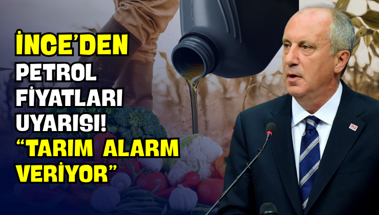 İnce’den Petrol Fiyatları Uyarısı! “Tarım Alarm Veriyor”